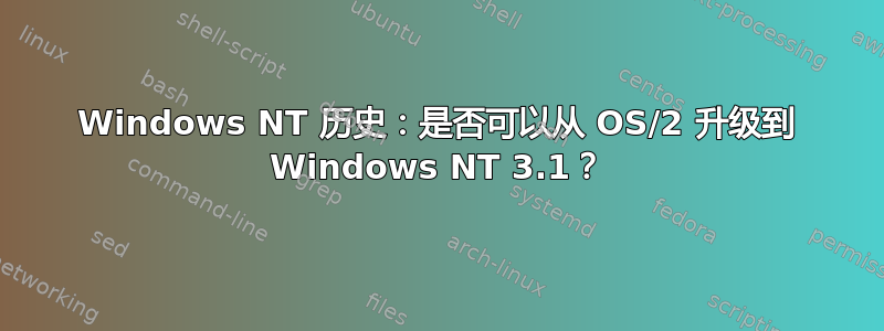 Windows NT 历史：是否可以从 OS/2 升级到 Windows NT 3.1？