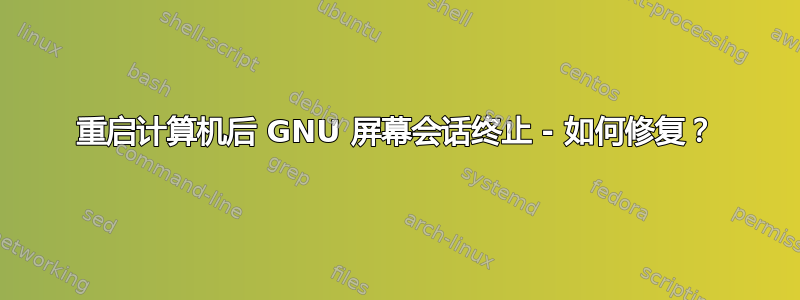 重启计算机后 GNU 屏幕会话终止 - 如何修复？