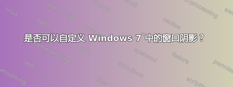 是否可以自定义 Windows 7 中的窗口阴影？