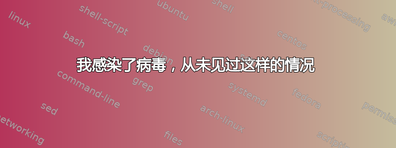 我感染了病毒，从未见过这样的情况