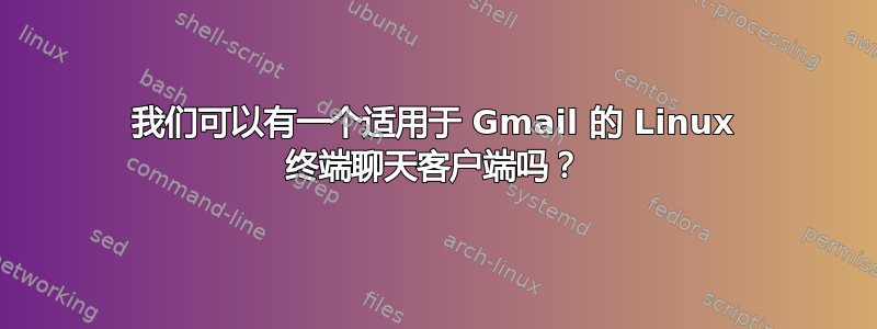 我们可以有一个适用于 Gmail 的 Linux 终端聊天客户端吗？