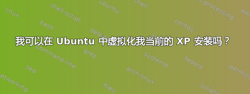 我可以在 Ubuntu 中虚拟化我当前的 XP 安装吗？