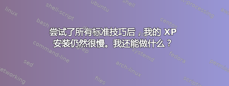 尝试了所有标准技巧后，我的 XP 安装仍然很慢。我还能做什么？