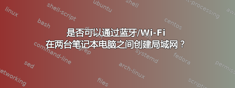 是否可以通过蓝牙/Wi-Fi 在两台笔记本电脑之间创建局域网？