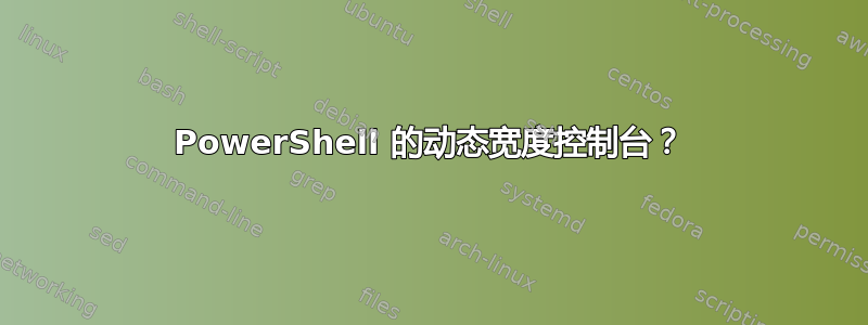 PowerShell 的动态宽度控制台？