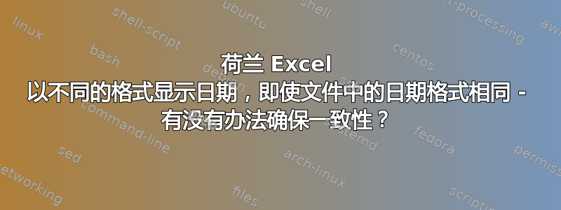 荷兰 Excel 以不同的格式显示日期，即使文件中的日期格式相同 - 有没有办法确保一致性？