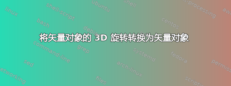 将矢量对象的 3D 旋转转换为矢量对象