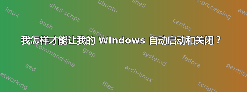 我怎样才能让我的 Windows 自动启动和关闭？