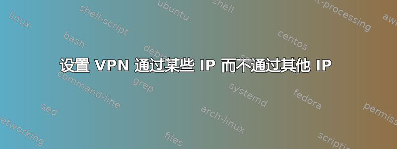 设置 VPN 通过某些 IP 而不通过其他 IP