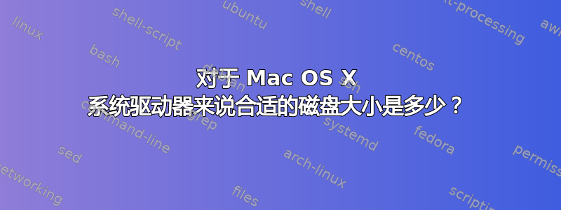 对于 Mac OS X 系统驱动器来说合适的磁盘大小是多少？