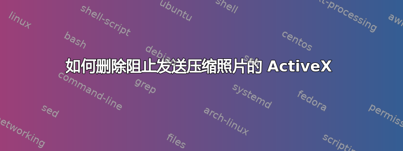 如何删除阻止发送压缩照片的 ActiveX