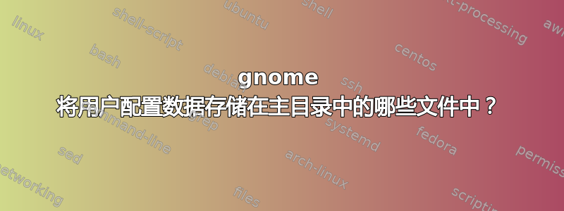 gnome 将用户配置数据存储在主目录中的哪些文件中？