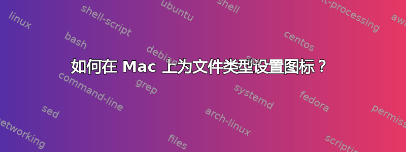 如何在 Mac 上为文件类型设置图标？