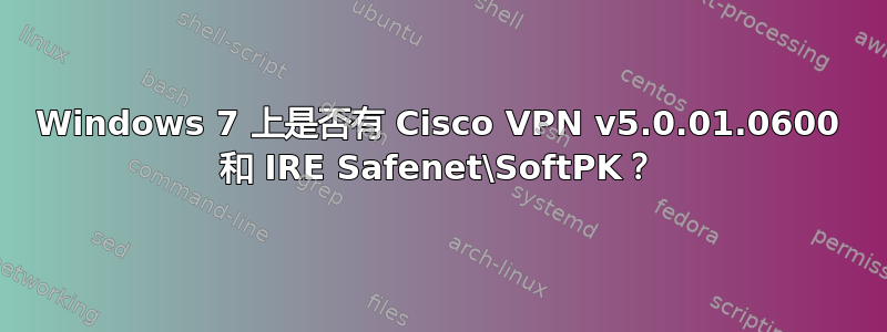 Windows 7 上是否有 Cisco VPN v5.0.01.0600 和 IRE Safenet\SoftPK？