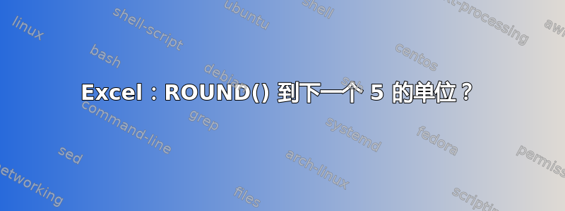 Excel：ROUND() 到下一个 5 的单位？