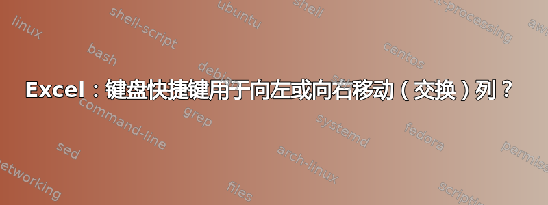 Excel：键盘快捷键用于向左或向右移动（交换）列？