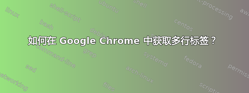 如何在 Google Chrome 中获取多行标签？