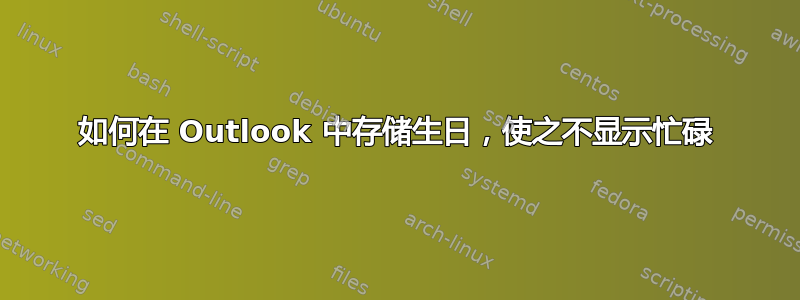 如何在 Outlook 中存储生日，使之不显示忙碌