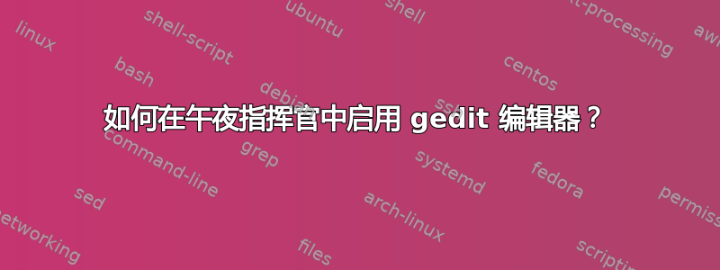 如何在午夜指挥官中启用 gedit 编辑器？