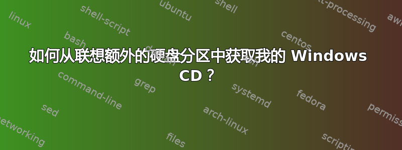 如何从联想额外的硬盘分区中获取我的 Windows CD？