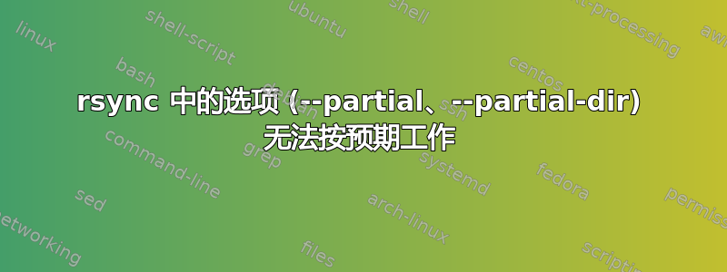 rsync 中的选项 (--partial、--partial-dir) 无法按预期工作