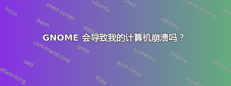 GNOME 会导致我的计算机崩溃吗？