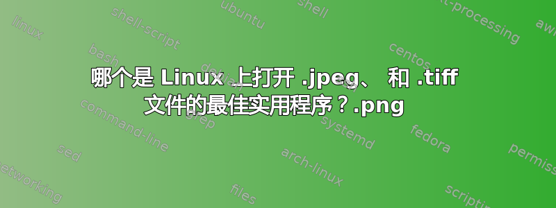 哪个是 Linux 上打开 .jpeg、.png 和 .tiff 文件的最佳实用程序？