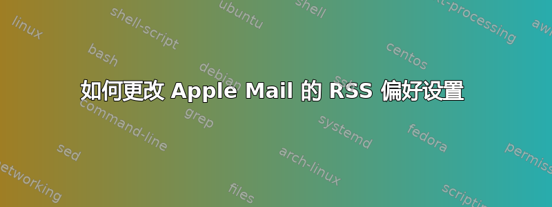 如何更改 Apple Mail 的 RSS 偏好设置