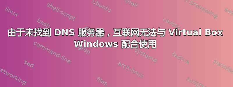 由于未找到 DNS 服务器，互联网无法与 Virtual Box Windows 配合使用