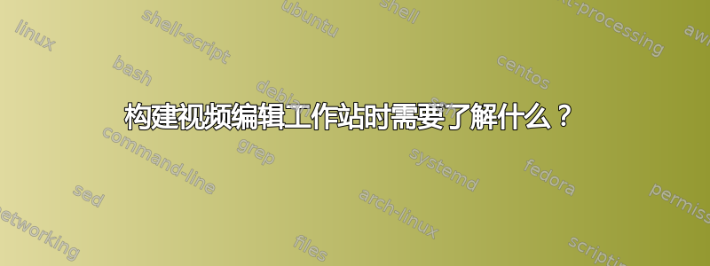 构建视频编辑工作站时需要了解什么？