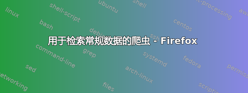 用于检索常规数据的爬虫 - Firefox