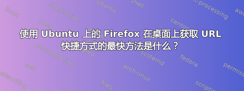 使用 Ubuntu 上的 Firefox 在桌面上获取 URL 快捷方式的最快方法是什么？