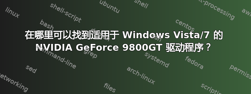 在哪里可以找到适用于 Windows Vista/7 的 NVIDIA GeForce 9800GT 驱动程序？