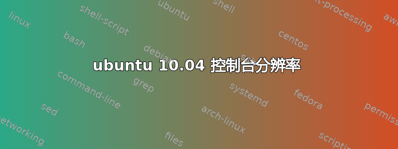 ubuntu 10.04 控制台分辨率