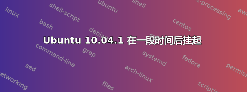 Ubuntu 10.04.1 在一段时间后挂起