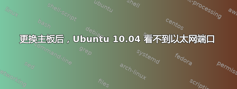 更换主板后，Ubuntu 10.04 看不到以太网端口