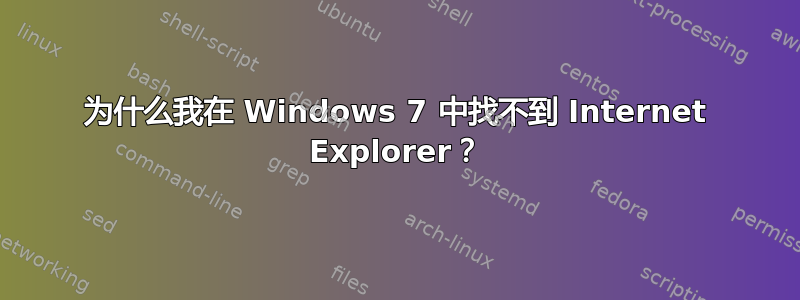 为什么我在 Windows 7 中找不到 Internet Explorer？