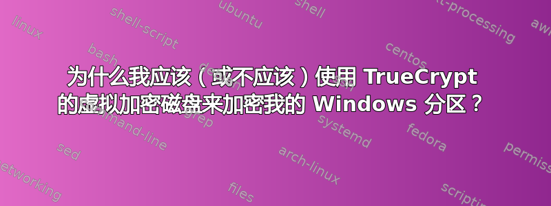 为什么我应该（或不应该）使用 TrueCrypt 的虚拟加密磁盘来加密我的 Windows 分区？