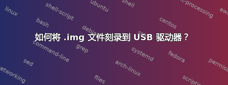 如何将 .img 文件刻录到 USB 驱动器？