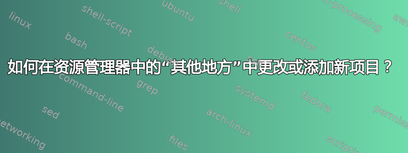 如何在资源管理器中的“其他地方”中更改或添加新项目？