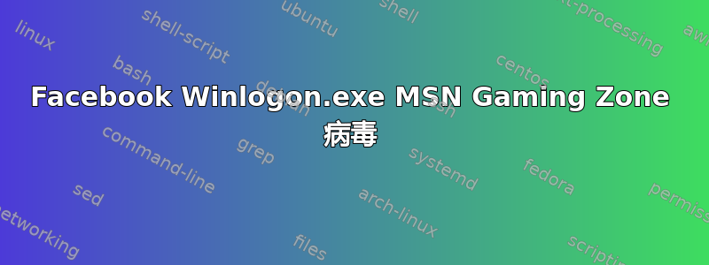 Facebook Winlogon.exe MSN Gaming Zone 病毒