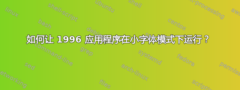 如何让 1996 应用程序在小字体模式下运行？