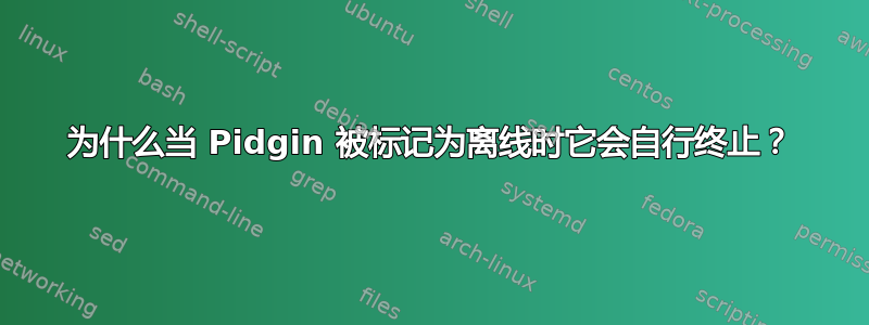 为什么当 Pidgin 被标记为离线时它会自行终止？