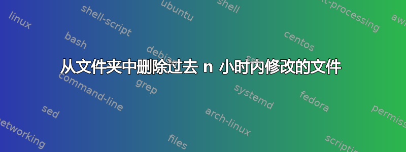 从文件夹中删除过去 n 小时内修改的文件