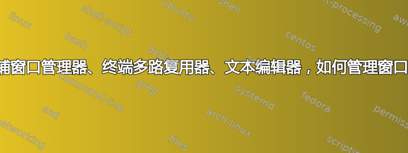 平铺窗口管理器、终端多路复用器、文本编辑器，如何管理窗口？