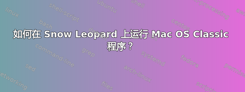 如何在 Snow Leopard 上运行 Mac OS Classic 程序？