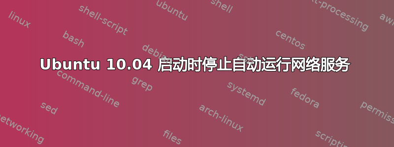 Ubuntu 10.04 启动时停止自动运行网络服务