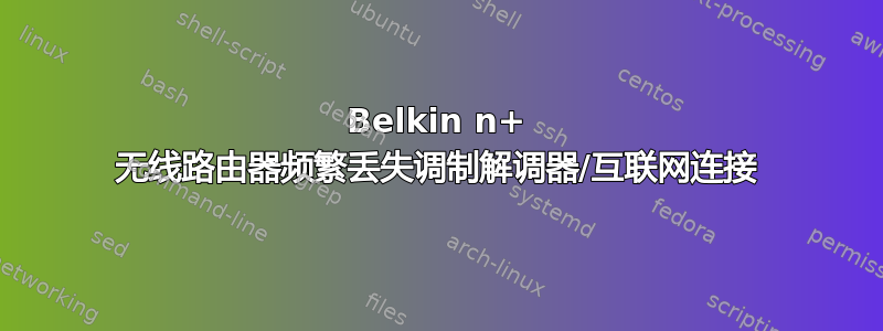 Belkin n+ 无线路由器频繁丢失调制解调器/互联网连接