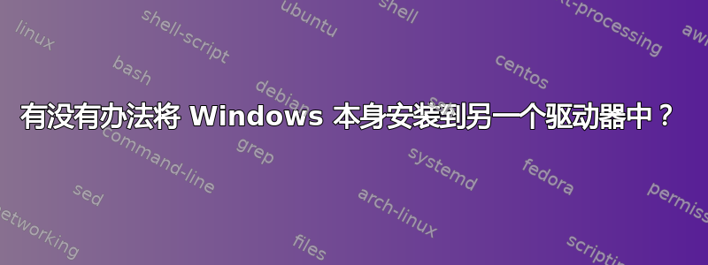 有没有办法将 Windows 本身安装到另一个驱动器中？