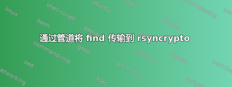 通过管道将 find 传输到 rsyncrypto